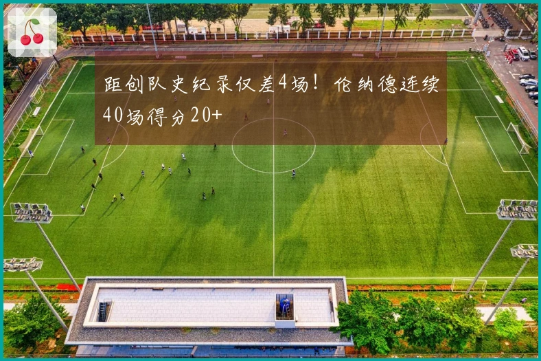 距创队史纪录仅差4场！伦纳德连续40场得分20+