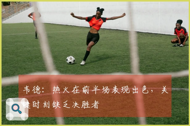 韦德：热火在前半场表现出色，关键时刻缺乏决胜者