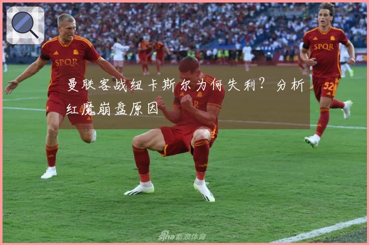 曼联客战纽卡斯尔为何失利？分析红魔崩盘原因