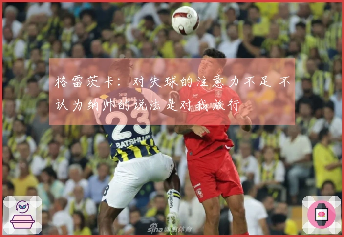 格雷茨卡：对失球的注意力不足 不认为纳帅的说法是对我放行