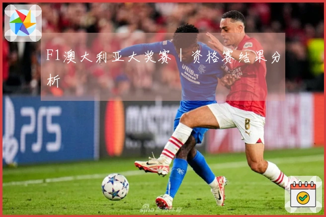 F1澳大利亚大奖赛｜资格赛结果分析