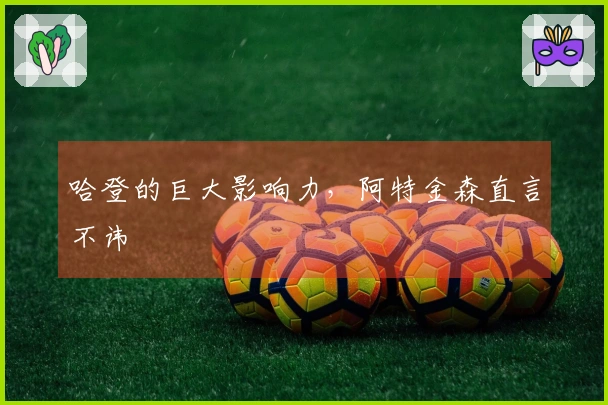 哈登的巨大影响力，阿特金森直言不讳