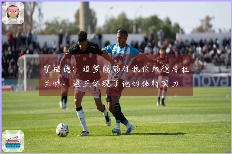 霍福德：追梦能够对抗伦纳德与杜兰特，这正体现了他的独特实力