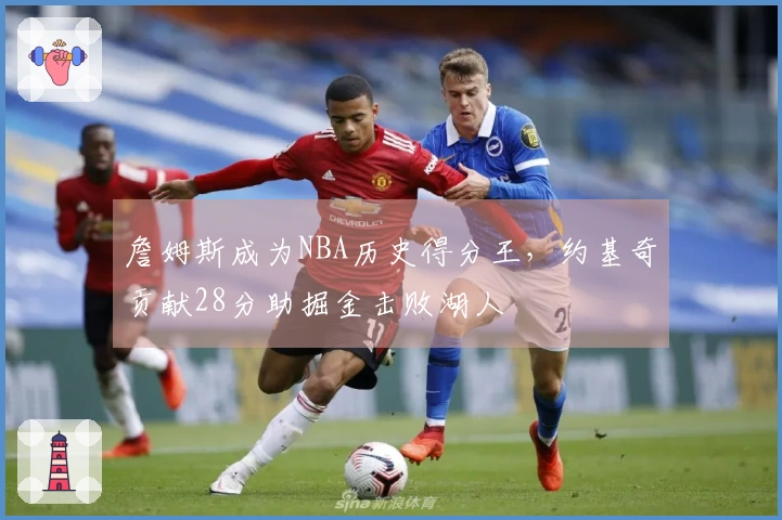 詹姆斯成为NBA历史得分王，约基奇贡献28分助掘金击败湖人