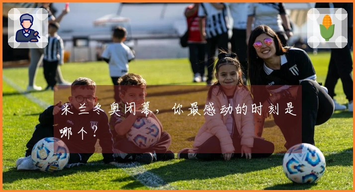 米兰冬奥闭幕，你最感动的时刻是哪个？