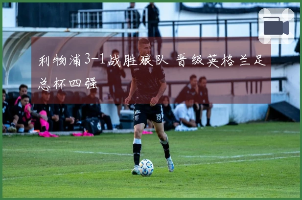 利物浦3-1战胜狼队 晋级英格兰足总杯四强