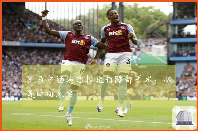 罗马中场迪巴拉进行膝部手术，恢复时间未定