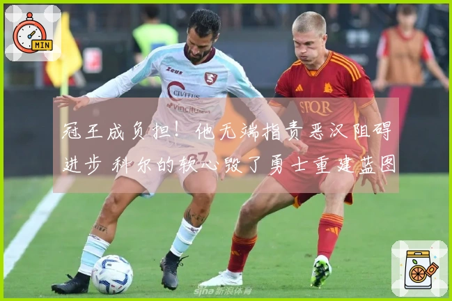 冠王成负担！他无端指责恶汉阻碍进步 科尔的软心毁了勇士重建蓝图