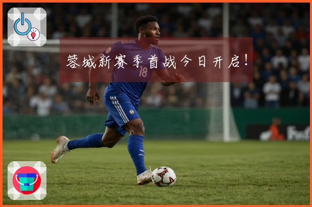 蓉城新赛季首战今日开启！