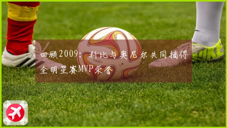 回顾2009：科比与奥尼尔共同摘得全明星赛MVP荣誉