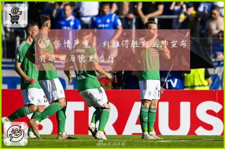 C罗伤情严重，利雅得胜利主帅宣布将返回马德里治疗