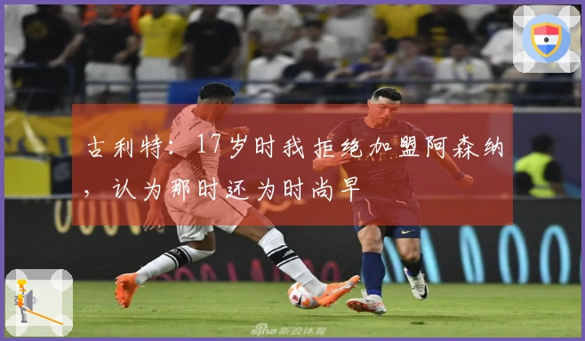 古利特：17岁时我拒绝加盟阿森纳，认为那时还为时尚早