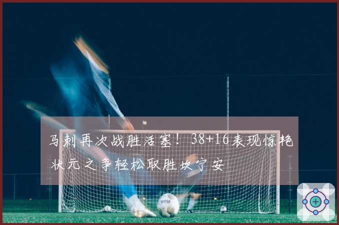 马刺再次战胜活塞！38+16表现惊艳 状元之争轻松取胜坎宁安