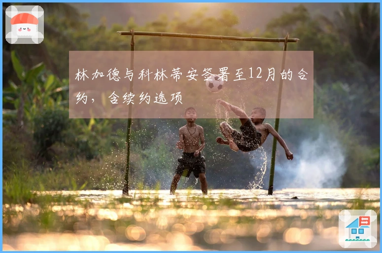 林加德与科林蒂安签署至12月的合约，含续约选项