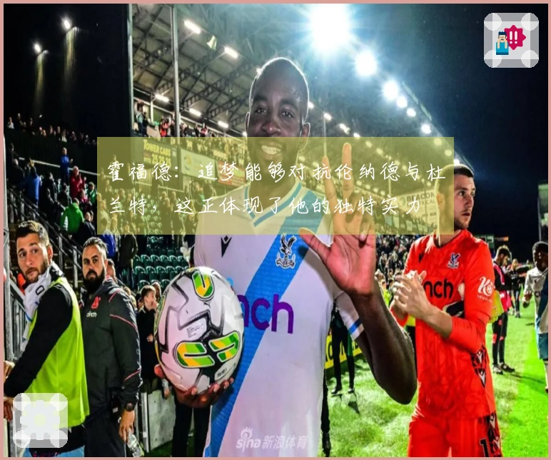 霍福德：追梦能够对抗伦纳德与杜兰特，这正体现了他的独特实力