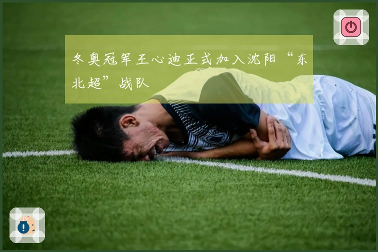 冬奥冠军王心迪正式加入沈阳“东北超”战队