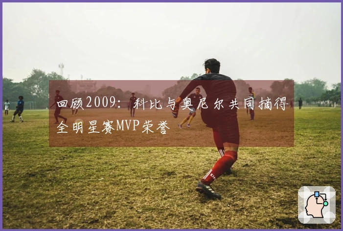 回顾2009：科比与奥尼尔共同摘得全明星赛MVP荣誉