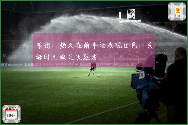 韦德：热火在前半场表现出色，关键时刻缺乏决胜者